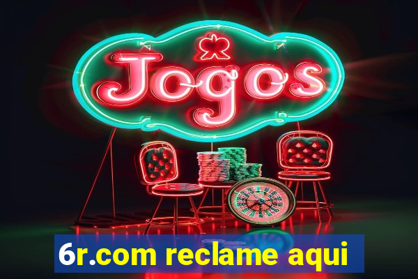 6r.com reclame aqui